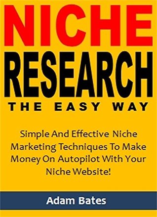 Read Online Niche Research the Easy Way: Simple And Effective Niche Marketing Techniques To Make Money On Autopilot With Your Niche Website! - Adam Bates | ePub