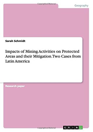 Read Impacts of Mining Activities on Protected Areas and Their Mitigation. Two Cases from Latin America - Sarah Schmidt | PDF