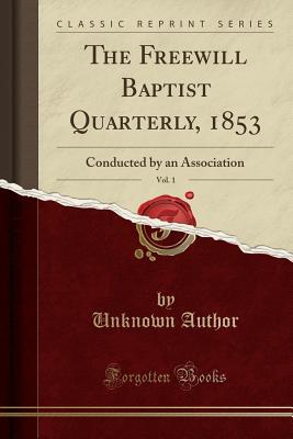 Download The Freewill Baptist Quarterly, 1853, Vol. 1: Conducted by an Association (Classic Reprint) - Unknown | PDF