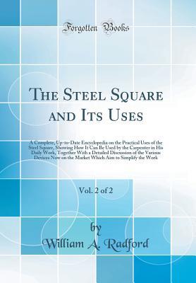 Full Download The Steel Square and Its Uses, Vol. 2 of 2: A Complete, Up-To-Date Encyclopedia on the Practical Uses of the Steel Square, Showing How It Can Be Used by the Carpenter in His Daily Work, Together with a Detailed Discussion of the Various Devices Now on the - William A. Radford file in ePub