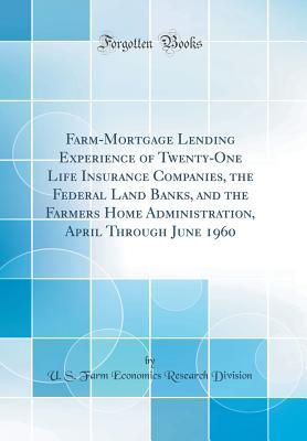 Full Download Farm-Mortgage Lending Experience of Twenty-One Life Insurance Companies, the Federal Land Banks, and the Farmers Home Administration, April Through June 1960 (Classic Reprint) - U S Farm Economics Research Division file in PDF