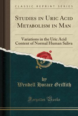 Full Download Studies in Uric Acid Metabolism in Man: Variations in the Uric Acid Content of Normal Human Saliva (Classic Reprint) - Wendell Horace Griffith | ePub