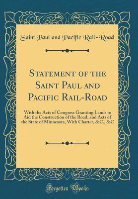 Read Statement of the Saint Paul and Pacific Rail-Road: With the Acts of Congress Granting Lands to Aid the Construction of the Road, and Acts of the State of Minnesota, with Charter, &c., &c (Classic Reprint) - Saint Paul and Pacific Rail-Road file in ePub