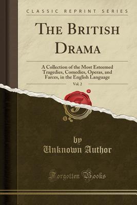 Read The British Drama, Vol. 2: A Collection of the Most Esteemed Tragedies, Comedies, Operas, and Farces, in the English Language (Classic Reprint) - Unknown | PDF