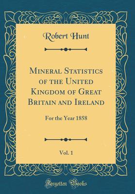 Read Online Mineral Statistics of the United Kingdom of Great Britain and Ireland, Vol. 1: For the Year 1858 (Classic Reprint) - Robert Hunt | ePub