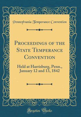 Download Proceedings of the State Temperance Convention: Held at Harrisburg, Penn., January 12 and 13, 1842 (Classic Reprint) - Pennsylvania Temperance Convention | ePub