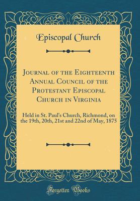 Full Download Journal of the Eighteenth Annual Council of the Protestant Episcopal Church in Virginia: Held in St. Paul's Church, Richmond, on the 19th, 20th, 21st and 22nd of May, 1875 (Classic Reprint) - Episcopal Church | PDF