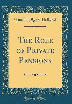 Full Download The Role of Private Pensions (Classic Reprint) - Daniel Mark Holland file in PDF