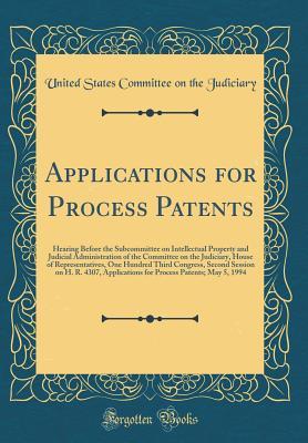 Download Applications for Process Patents: Hearing Before the Subcommittee on Intellectual Property and Judicial Administration of the Committee on the Judiciary, House of Representatives, One Hundred Third Congress, Second Session on H. R. 4307, Applications for - U.S. Congress | PDF