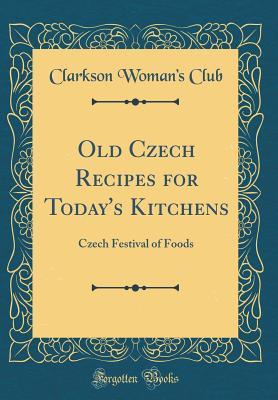 Download Old Czech Recipes for Today's Kitchens: Czech Festival of Foods (Classic Reprint) - Clarkson Woman Club | ePub