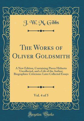 Read The Works of Oliver Goldsmith, Vol. 4 of 5: A New Edition, Containing Pieces Hitherto Uncollected, and a Life of the Author; Biographies: Criticisms: Later Collected Essays (Classic Reprint) - Oliver Goldsmith file in PDF
