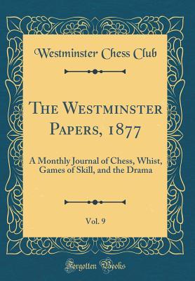 Read The Westminster Papers, 1877, Vol. 9: A Monthly Journal of Chess, Whist, Games of Skill, and the Drama (Classic Reprint) - Westminster Chess Club file in ePub