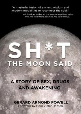 Full Download Sh*t the Moon Said: A Story of Sex, Drugs, and Transformation - Gerard Armond Powell | PDF