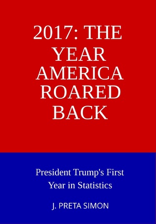 Download 2017: The Year America Roared Back: President Trump's First Year in Statistics - J. Preta Simon file in ePub