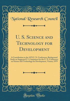 Download U. S. Science and Technology for Development: A Contribution to the 1979 U. N. Conference; Background Study on Suggested U. S. Initiatives for the U. N. Conference on Science and Technology for Development, Vienna, 1979 (Classic Reprint) - National Research Council | PDF