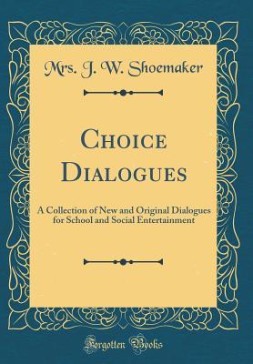 Read Choice Dialogues: A Collection of New and Original Dialogues for School and Social Entertainment (Classic Reprint) - Mrs J W Shoemaker file in ePub