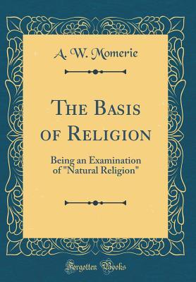Read Online The Basis of Religion: Being an Examination of natural Religion (Classic Reprint) - A W Momerie file in ePub