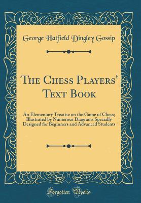 Read The Chess Players' Text Book: An Elementary Treatise on the Game of Chess; Illustrated by Numerous Diagrams Specially Designed for Beginners and Advanced Students (Classic Reprint) - George Hatfield Dingley Gossip | PDF