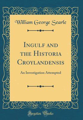 Read Online Ingulf and the Historia Croylandensis: An Investigation Attempted (Classic Reprint) - William George Searle | ePub