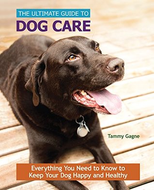 Read The Ultimate Guide to Dog Care: Everything You Need to Know to Keep Your Dog Happy and Healthy - Tammy M. Gagne Proctor | PDF