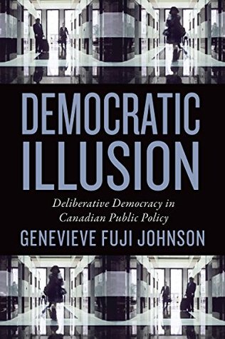 Read Online Democratic Illusion: Deliberative Democracy in Canadian Public Policy (Studies in Comparative Political Economy and Public Policy) - Genevieve Fuji-Johnson | PDF