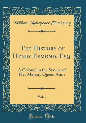 Download The History of Henry Esmond, Esq., Vol. 2: A Colonel in the Service of Her Majesty Queen Anne (Classic Reprint) - William Makepeace Thackeray | ePub
