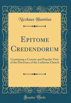 Download Epitome Credendorum: Containing a Concise and Popular View of the Doctrines of the Lutheran Church (Classic Reprint) - Nicolaus Hunnius | ePub