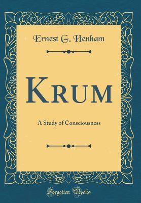Read Krum: A Study of Consciousness (Classic Reprint) - Ernest George Henham | PDF
