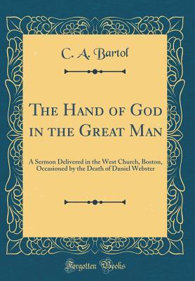 Full Download The Hand of God in the Great Man: A Sermon Delivered in the West Church, Boston, Occasioned by the Death of Daniel Webster (Classic Reprint) - Cyrus Augustus Bartol file in PDF