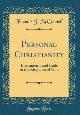 Read Personal Christianity: Instruments and Ends in the Kingdom of God (Classic Reprint) - Francis J. McConnell file in PDF