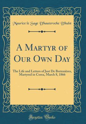 Read A Martyr of Our Own Day: The Life and Letters of Just de Breteni�res, Martyred in Corea, March 8, 1866 (Classic Reprint) - Maurice Le Sage d'Hauteroche d'Hulst | PDF
