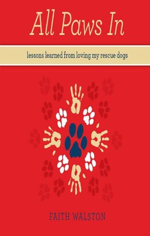 Full Download All Paws In: Lessons learned from loving my rescue dogs - Faith Walston | ePub