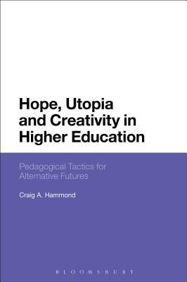 Read Online Hope, Utopia and Creativity in Higher Education: Pedagogical Tactics for Alternative Futures - Craig A. Hammond | PDF