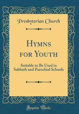 Download Hymns for Youth: Suitable to Be Used in Sabbath and Parochial Schools (Classic Reprint) - Presbyterian Church | ePub