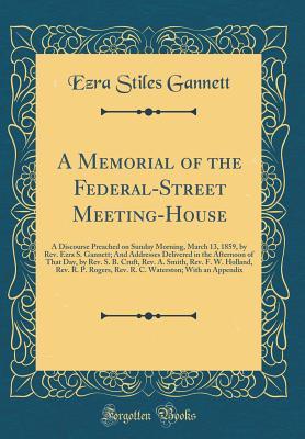 Read A Memorial of the Federal-Street Meeting-House: A Discourse Preached on Sunday Morning, March 13, 1859, by Rev. Ezra S. Gannett; And Addresses Delivered in the Afternoon of That Day, by Rev. S. B. Cruft, Rev. A. Smith, Rev. F. W. Holland, Rev. R. P. Roger - Ezra Stiles Gannett file in ePub