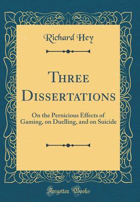 Full Download Three Dissertations: On the Pernicious Effects of Gaming, on Duelling, and on Suicide (Classic Reprint) - Richard Hey file in ePub