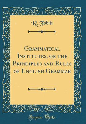 Full Download Grammatical Institutes, or the Principles and Rules of English Grammar (Classic Reprint) - R. Tobitt | PDF