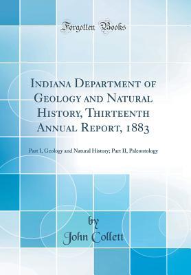Read Indiana Department of Geology and Natural History, Thirteenth Annual Report, 1883: Part I, Geology and Natural History; Part II, Paleontology (Classic Reprint) - John Collett | ePub