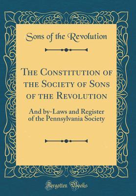 Full Download The Constitution of the Society of Sons of the Revolution: And By-Laws and Register of the Pennsylvania Society (Classic Reprint) - Sons of the Revolution file in ePub
