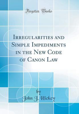 Read Online Irregularities and Simple Impediments in the New Code of Canon Law (Classic Reprint) - John J. Hickey | PDF