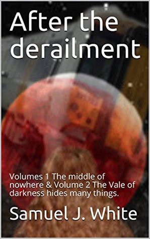 Read Online After the derailment: Volumes 1&2 The middle of nowhere & 2 The Vale of darkness hides many things. (After the derailment combined volumes) - Samuel J White | PDF