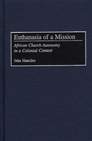 Download Euthanasia of a Mission: African Church Autonomy in a Colonial Context - Jehu Hanciles | PDF