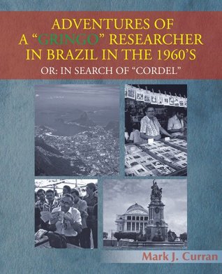 Full Download ADVENTURES OF A “GRINGO” RESEARCHER IN BRAZIL IN THE 1960'S :OR: IN SEARCH OF “CORDEL” - Mark J. Curran | ePub