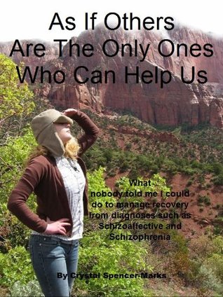 Full Download As if Others are the Only Ones who can Help Us: What No One Told Me I Could Do to Manage Recovery from Diagnoses such as Schizoaffective and Schizohrenia - Crystal Spencer-Marks file in PDF