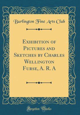 Read Online Exhibition of Pictures and Sketches by Charles Wellington Furse, A. R. a (Classic Reprint) - Burlington Fine Arts Club file in PDF