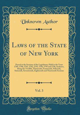 Full Download Laws of the State of New York, Vol. 3: Passed at the Sessions of the Legislature; Held in the Years 1789, 1790, 1791, 1792, 1793, 1794, 1795 and 1796, Inclusive, Bring the Twelfth, Thirteenth, Fourteenth, Fifteenth, Sixteenth, Seventeenth, Eighteenth and - Unknown file in PDF