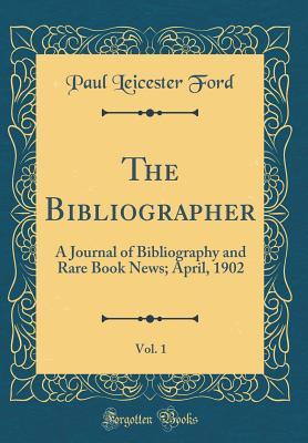 Full Download The Bibliographer, Vol. 1: A Journal of Bibliography and Rare Book News; April, 1902 (Classic Reprint) - Paul Leicester Ford file in ePub