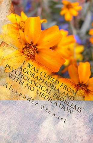 Read Online I was cured from agoraphobia and psychological problems with no medication - Alexander Stewart file in PDF