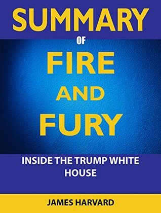 Read SUMMARY Fire and Fury: Inside the Trump White House - James Harvard file in PDF