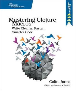 Read Online Mastering Clojure Macros: Write Cleaner, Faster, Smarter Code - Colin Jones file in PDF